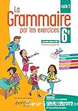 La grammaire par les exercices 6e 2021 - cahier de l'eleve